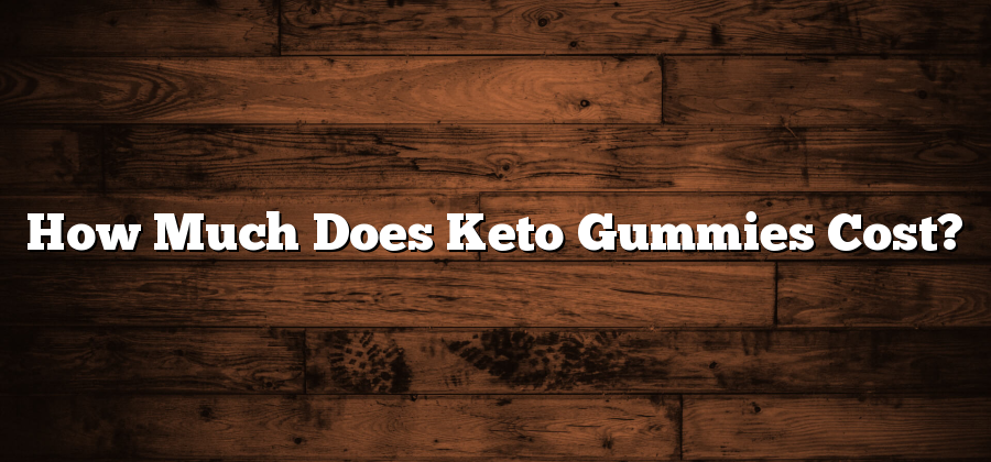 How Much Does Keto Gummies Cost?