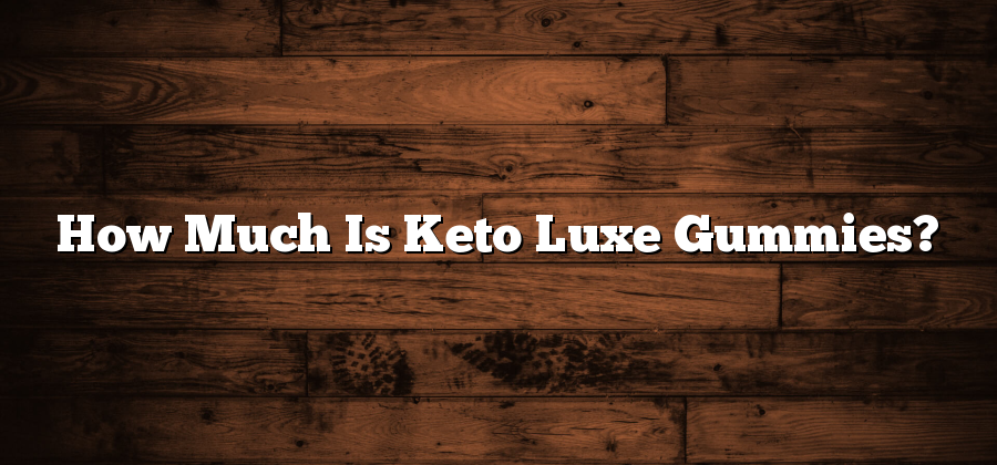 How Much Is Keto Luxe Gummies?