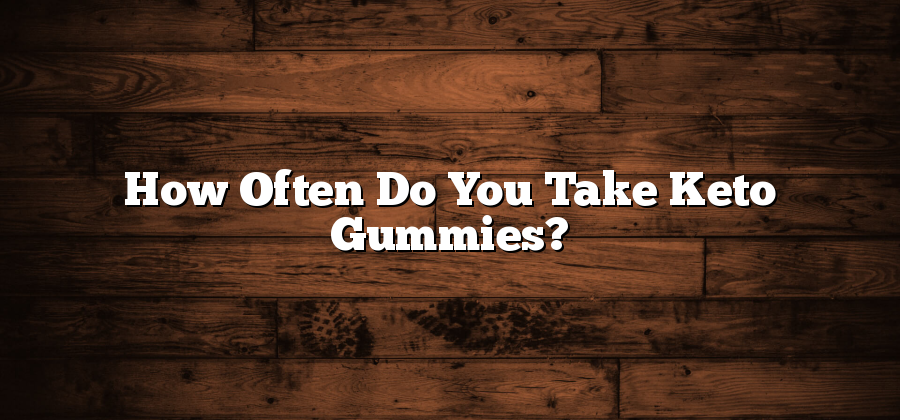 How Often Do You Take Keto Gummies?