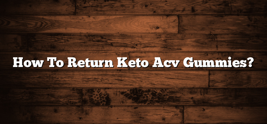 How To Return Keto Acv Gummies?