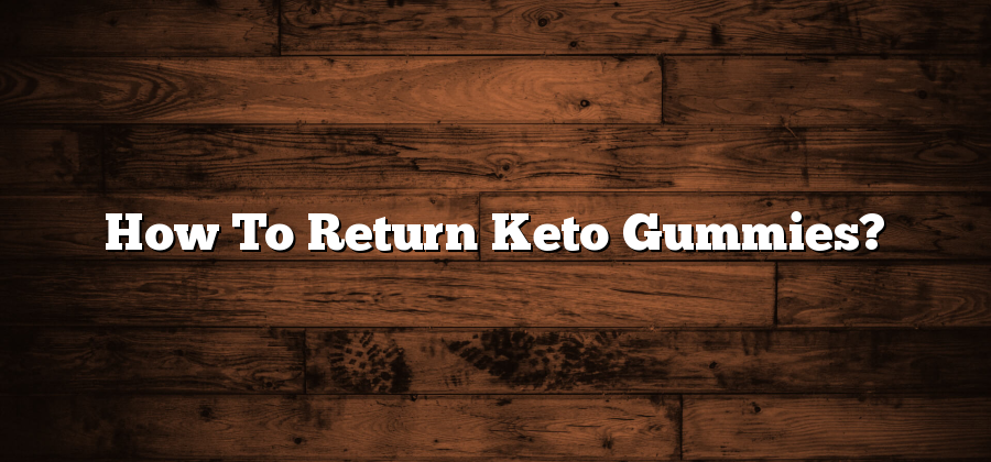 How To Return Keto Gummies?