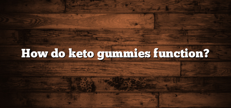 How do keto gummies function?