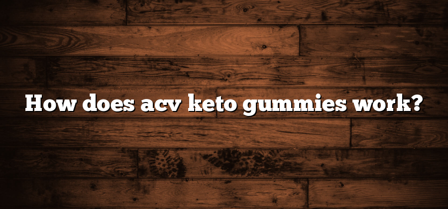 How does acv keto gummies work?