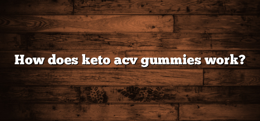 How does keto acv gummies work?