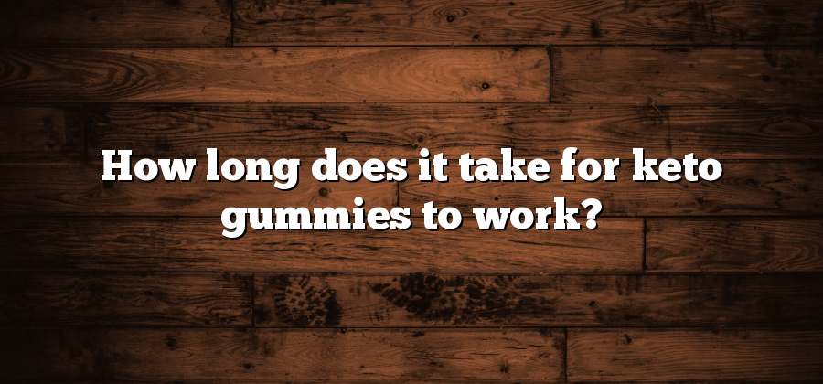How long does it take for keto gummies to work?