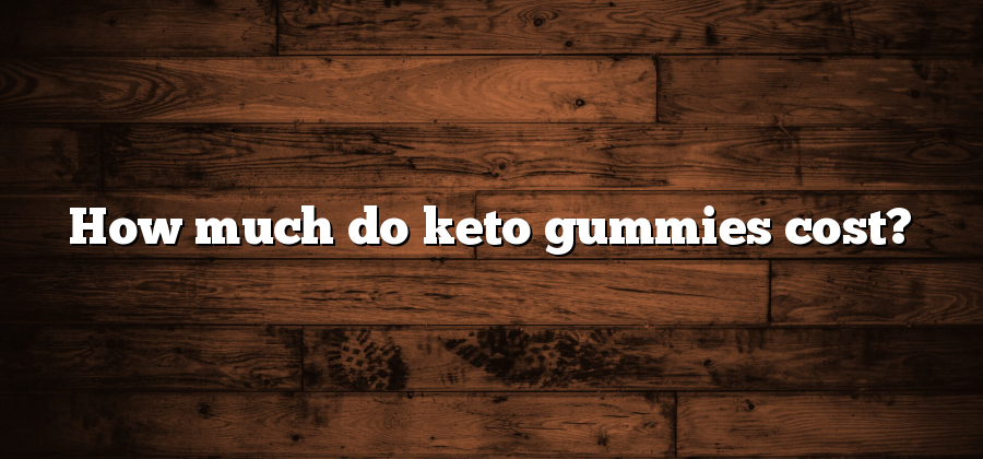 How much do keto gummies cost?