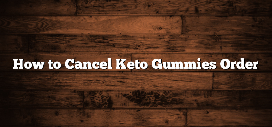 How to Cancel Keto Gummies Order