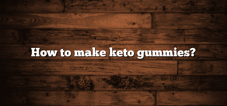 How to make keto gummies?