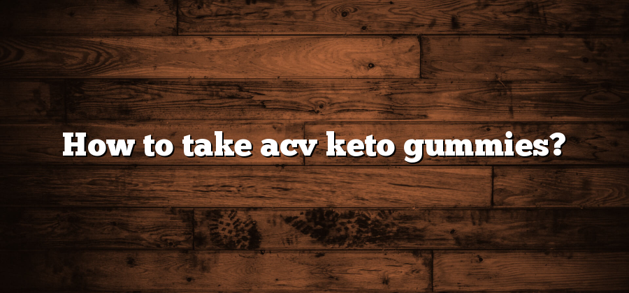 How to take acv keto gummies?