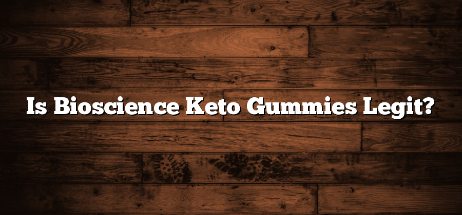 Is Bioscience Keto Gummies Legit?