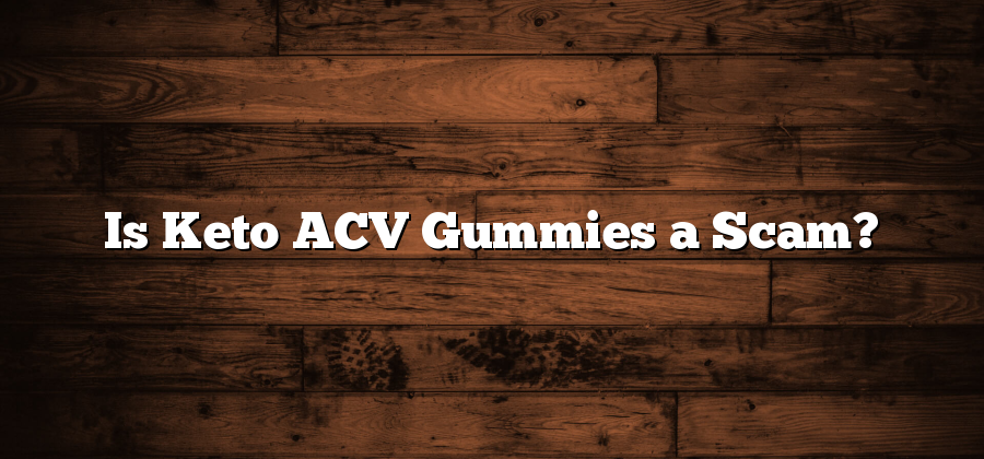Is Keto ACV Gummies a Scam?