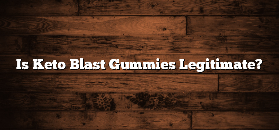 Is Keto Blast Gummies Legitimate?