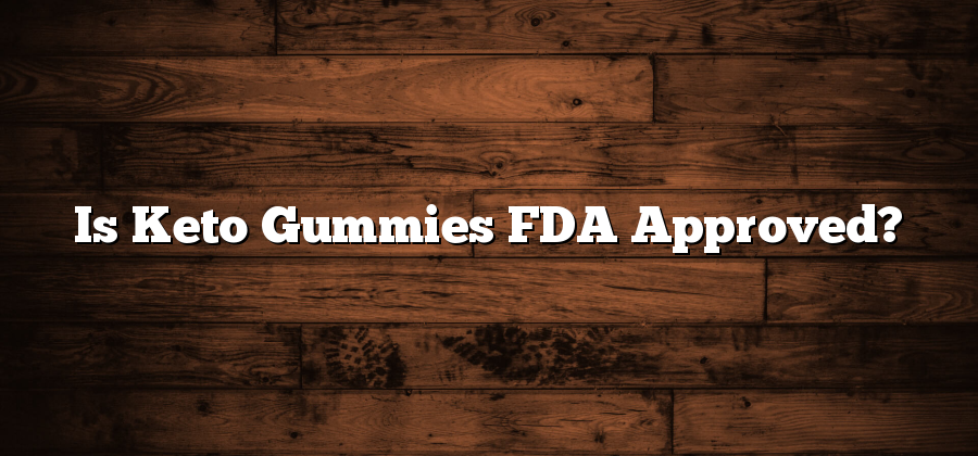 Is Keto Gummies FDA Approved?