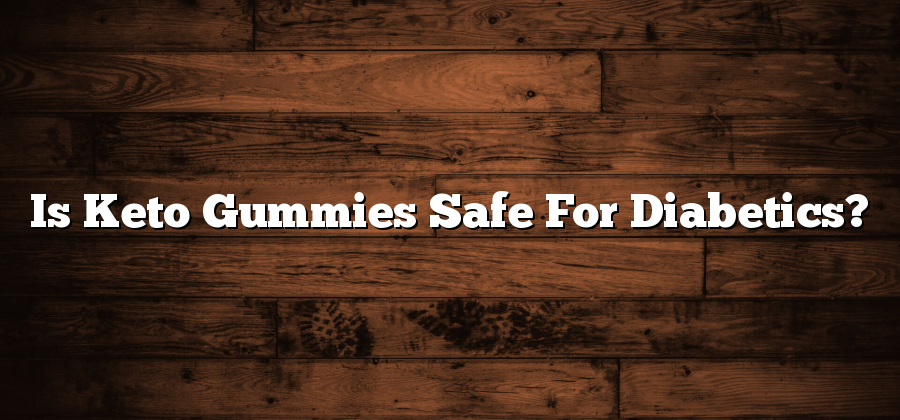 Is Keto Gummies Safe For Diabetics?