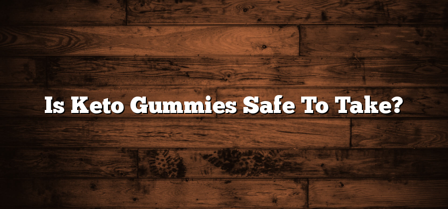 Is Keto Gummies Safe To Take?