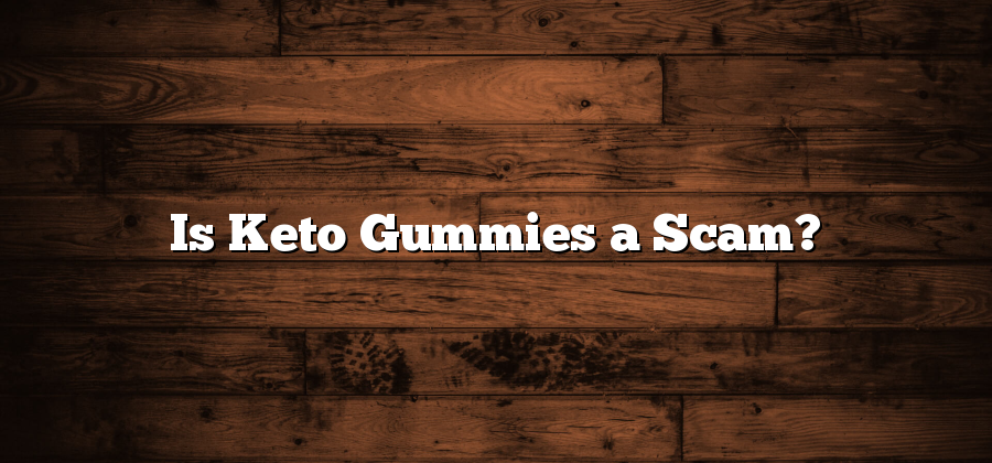 Is Keto Gummies a Scam?