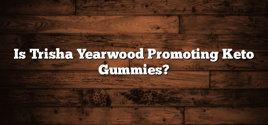 Is Trisha Yearwood Promoting Keto Gummies?