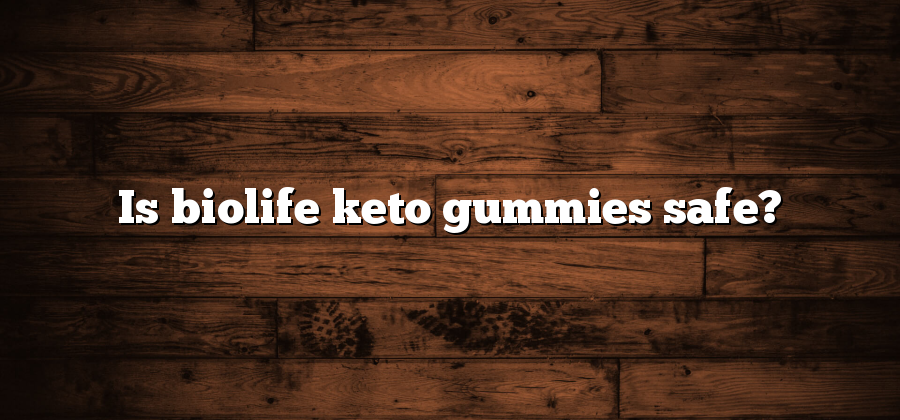 Is biolife keto gummies safe?