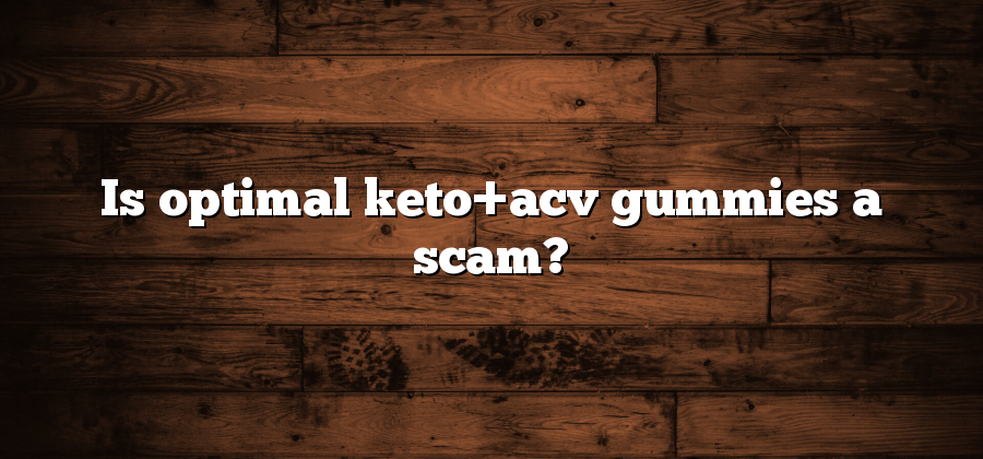 Is optimal keto+acv gummies a scam?