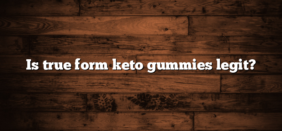 Is true form keto gummies legit?
