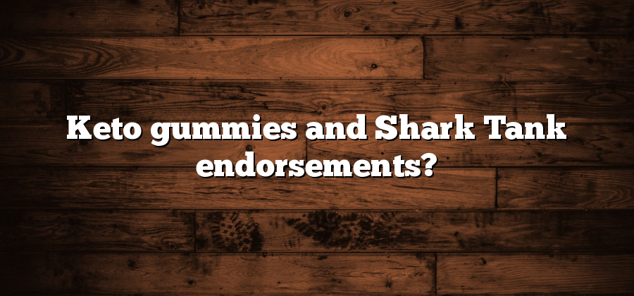 Keto gummies and Shark Tank endorsements?