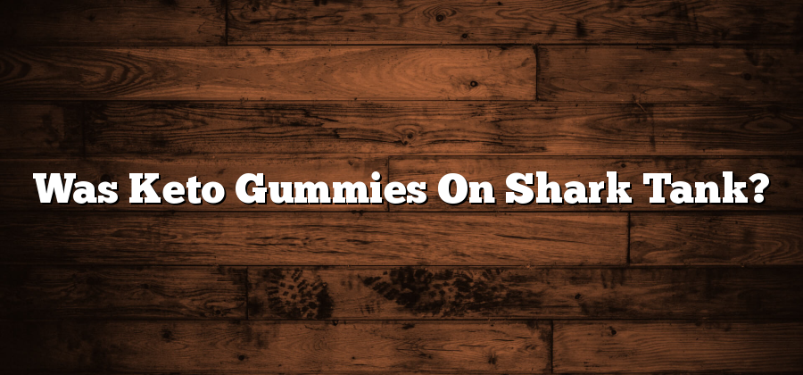Was Keto Gummies On Shark Tank?