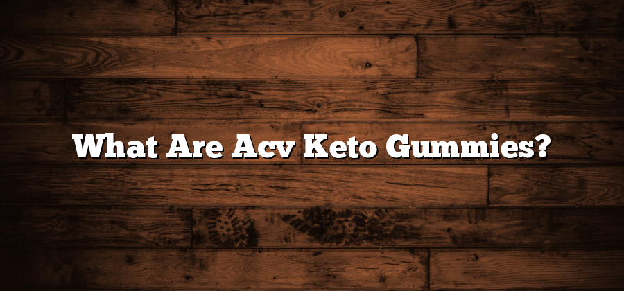 What Are Acv Keto Gummies?