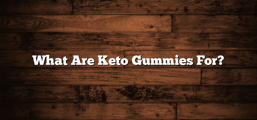 What Are Keto Gummies For?