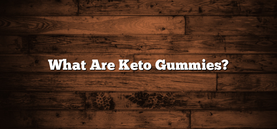 What Are Keto Gummies?