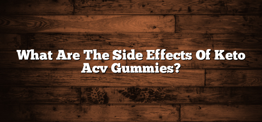 What Are The Side Effects Of Keto Acv Gummies?