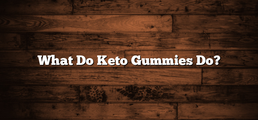 What Do Keto Gummies Do?