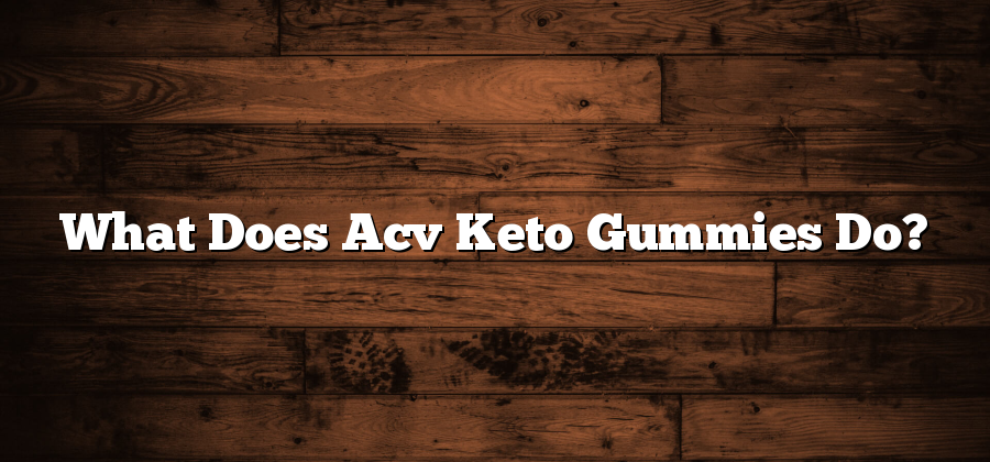What Does Acv Keto Gummies Do?