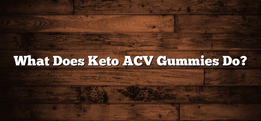 What Does Keto ACV Gummies Do?