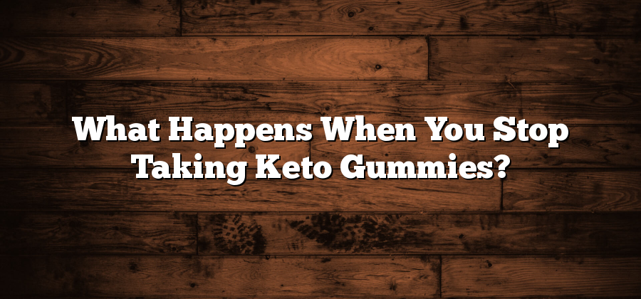 What Happens When You Stop Taking Keto Gummies?