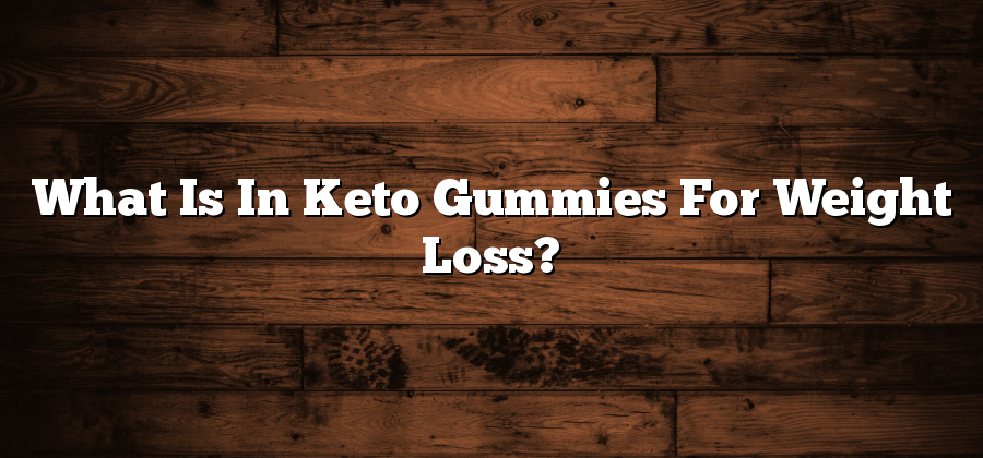 What Is In Keto Gummies For Weight Loss?