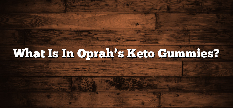 What Is In Oprah’s Keto Gummies?