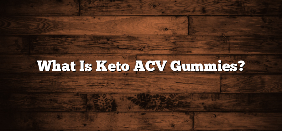 What Is Keto ACV Gummies?