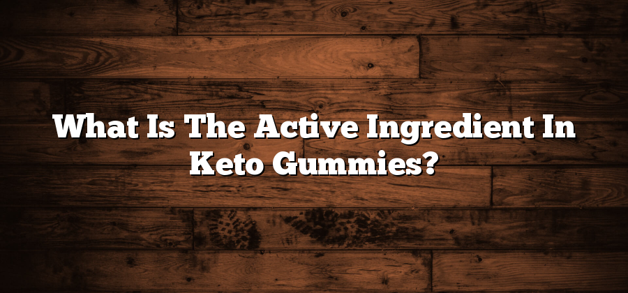 What Is The Active Ingredient In Keto Gummies?