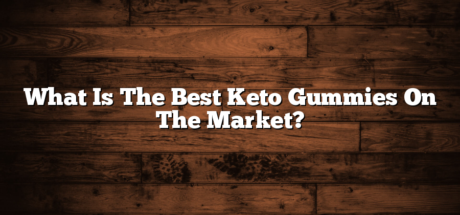 What Is The Best Keto Gummies On The Market?