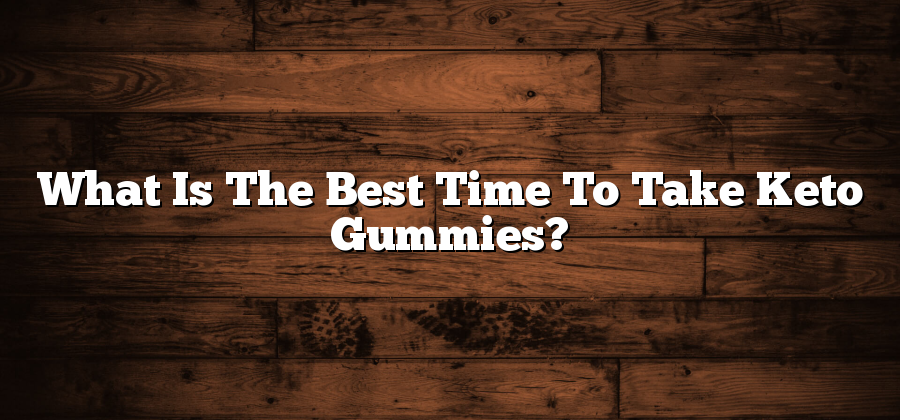 What Is The Best Time To Take Keto Gummies?
