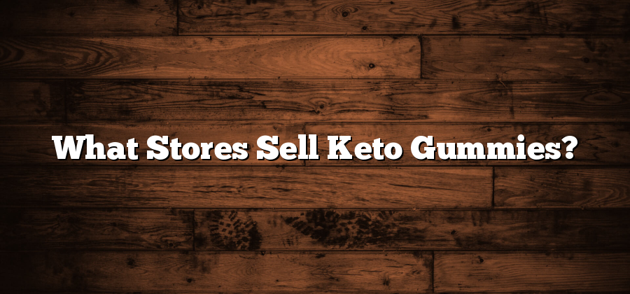 What Stores Sell Keto Gummies?