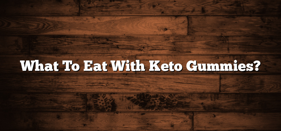 What To Eat With Keto Gummies?