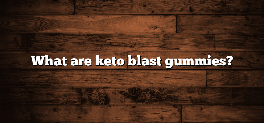 What are keto blast gummies?