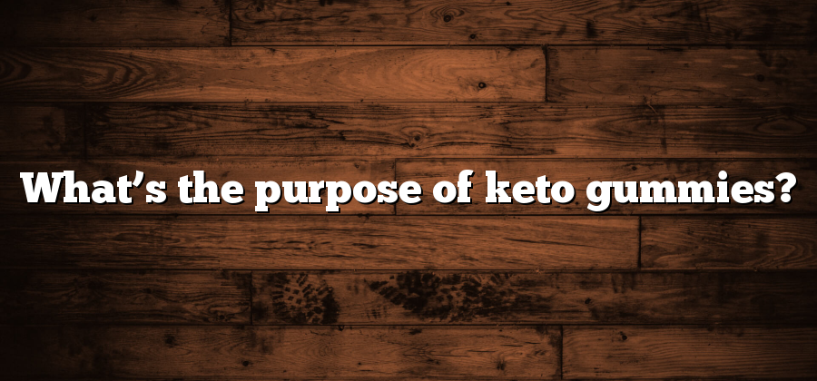 What’s the purpose of keto gummies?
