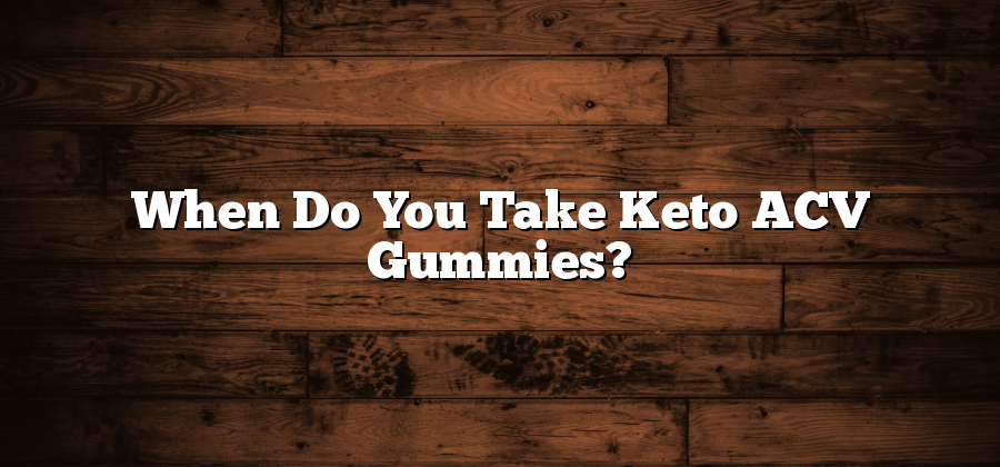 When Do You Take Keto ACV Gummies?