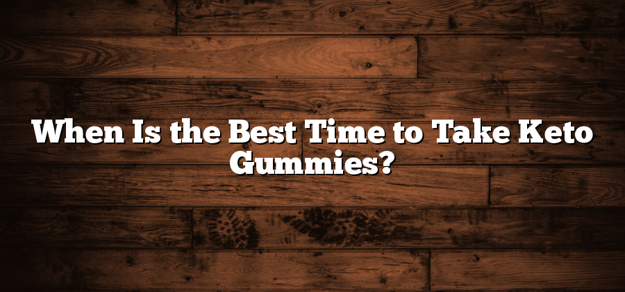 When Is the Best Time to Take Keto Gummies?