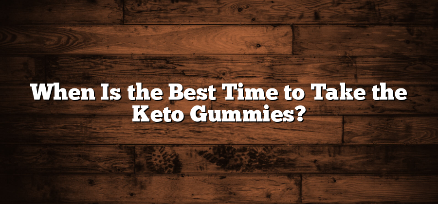 When Is the Best Time to Take the Keto Gummies?