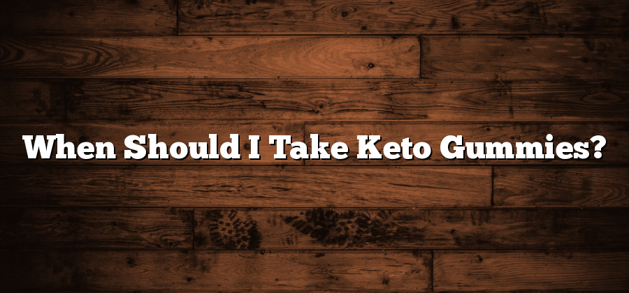 When Should I Take Keto Gummies?