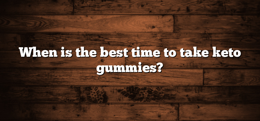 When is the best time to take keto gummies?