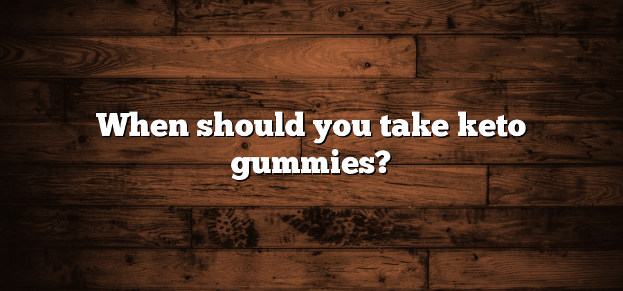 When should you take keto gummies?